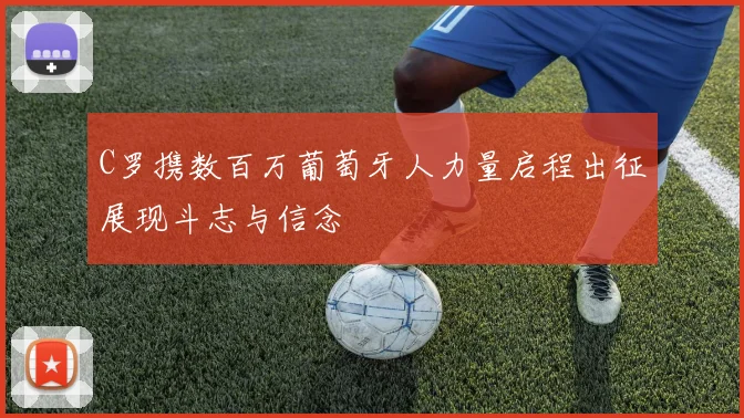 C罗携数百万葡萄牙人力量启程出征展现斗志与信念