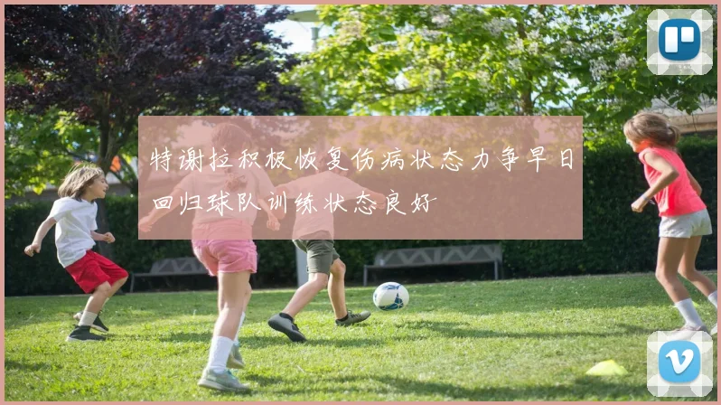 特谢拉积极恢复伤病状态力争早日回归球队训练状态良好