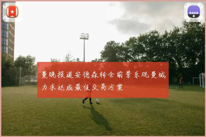 曼晚报道安德森转会前景乐观曼城力求达成最佳交易方案