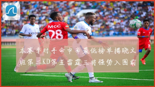 本赛季对手命中率最低榜单揭晓文班第二KD第五雷霆三将强势入围前十
